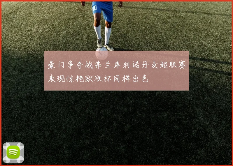 豪门争夺战弗兰库利诺丹麦超联赛表现惊艳欧联杯同样出色
