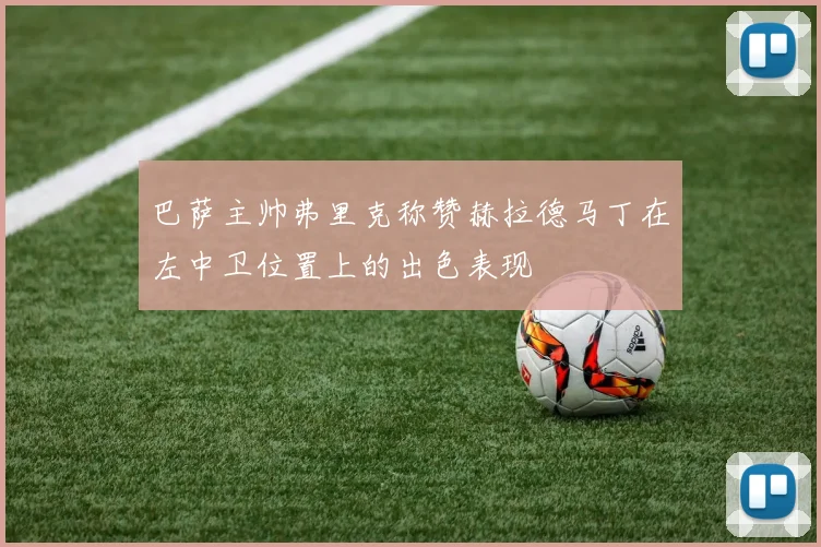 巴萨主帅弗里克称赞赫拉德马丁在左中卫位置上的出色表现