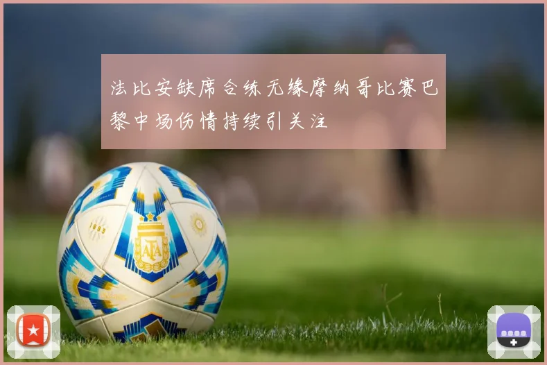 法比安缺席合练无缘摩纳哥比赛巴黎中场伤情持续引关注