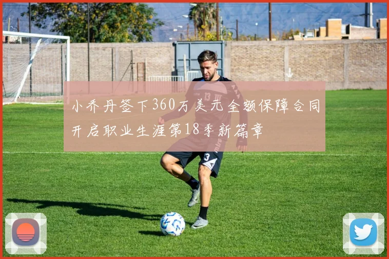 小乔丹签下360万美元全额保障合同开启职业生涯第18季新篇章