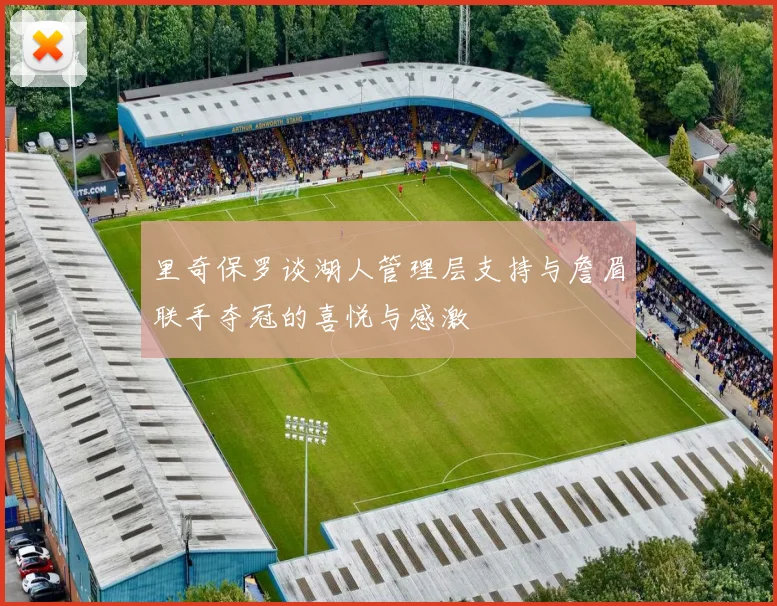 里奇保罗谈湖人管理层支持与詹眉联手夺冠的喜悦与感激