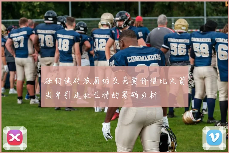 独行侠对浓眉的交易要价堪比火箭当年引进杜兰特的筹码分析