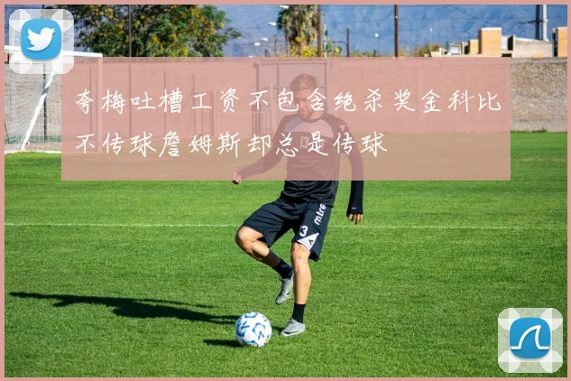 夸梅吐槽工资不包含绝杀奖金科比不传球詹姆斯却总是传球