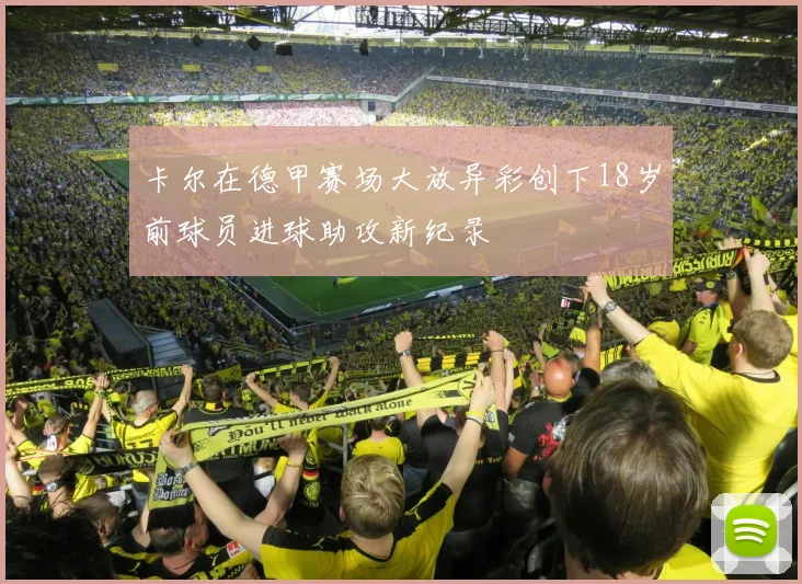卡尔在德甲赛场大放异彩创下18岁前球员进球助攻新纪录