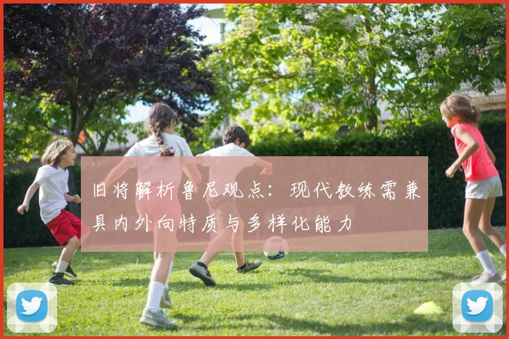 旧将解析鲁尼观点：现代教练需兼具内外向特质与多样化能力