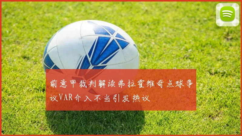 前意甲裁判解读弗拉霍维奇点球争议VAR介入不当引发热议