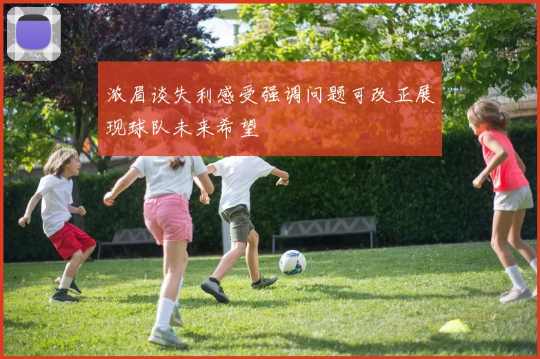 浓眉谈失利感受强调问题可改正展现球队未来希望
