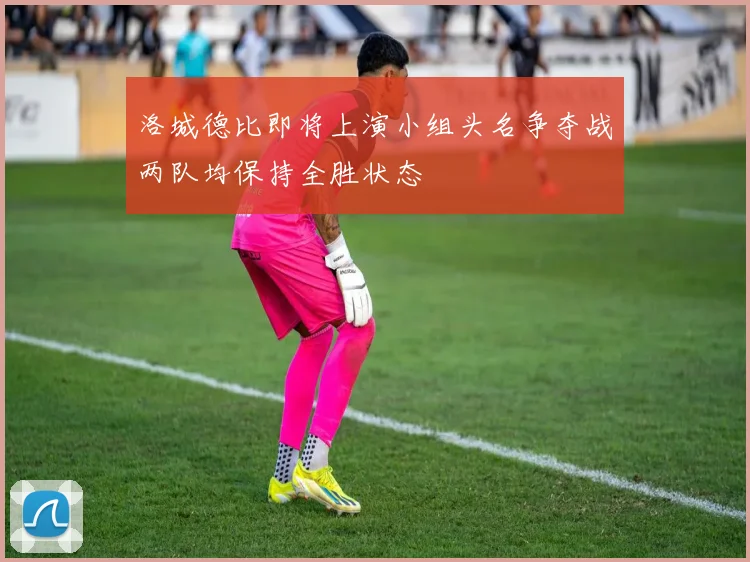 洛城德比即将上演小组头名争夺战两队均保持全胜状态