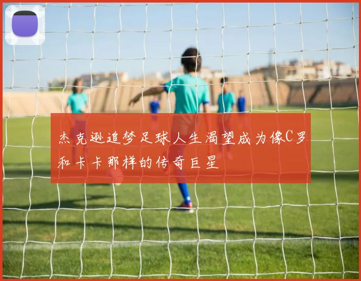 杰克逊追梦足球人生渴望成为像C罗和卡卡那样的传奇巨星