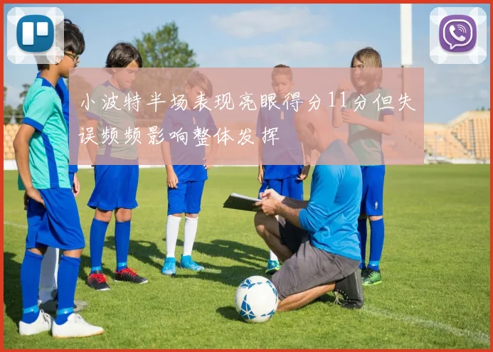 小波特半场表现亮眼得分11分但失误频频影响整体发挥
