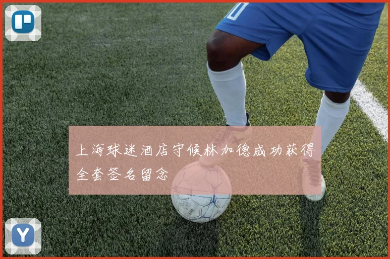 上海球迷酒店守候林加德成功获得全套签名留念