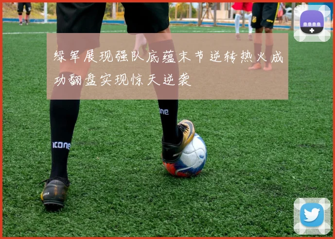 绿军展现强队底蕴末节逆转热火成功翻盘实现惊天逆袭