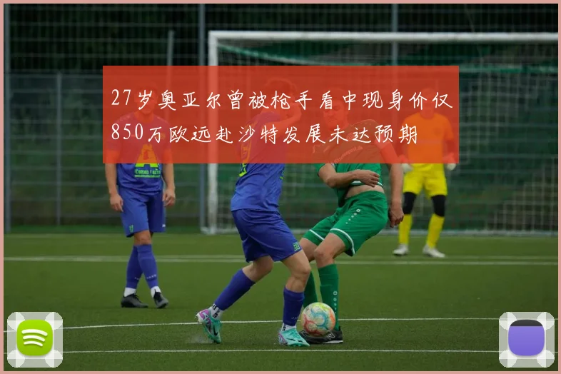 27岁奥亚尔曾被枪手看中现身价仅850万欧远赴沙特发展未达预期