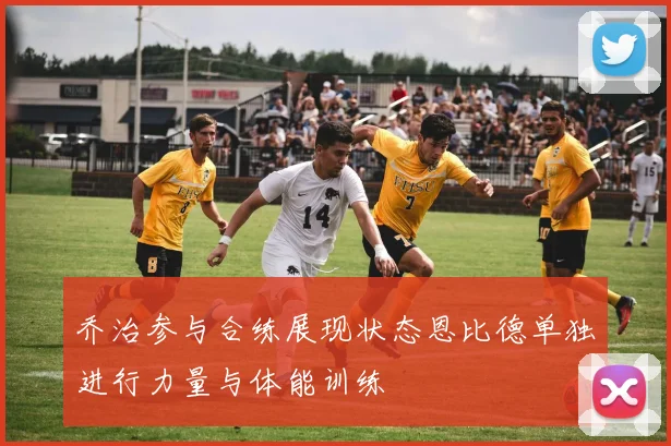 乔治参与合练展现状态恩比德单独进行力量与体能训练