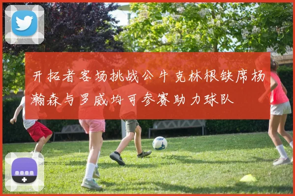 开拓者客场挑战公牛克林根缺席杨瀚森与罗威均可参赛助力球队