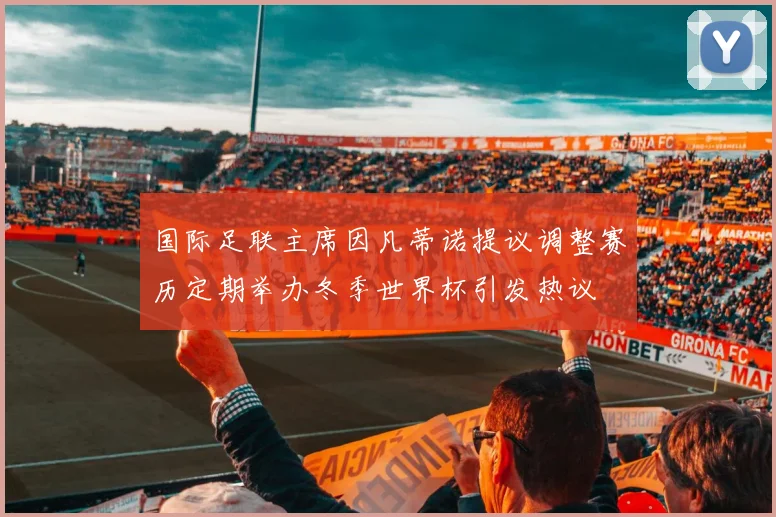 国际足联主席因凡蒂诺提议调整赛历定期举办冬季世界杯引发热议