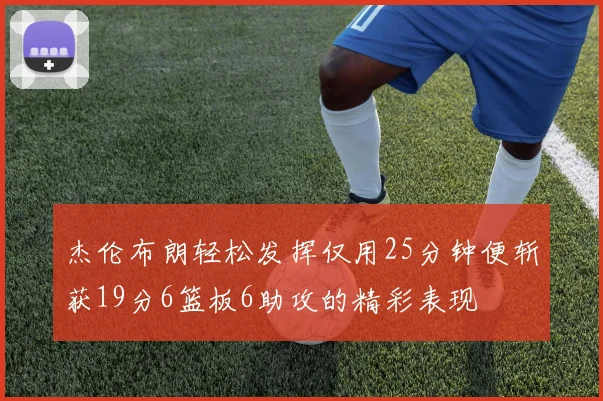 杰伦布朗轻松发挥仅用25分钟便斩获19分6篮板6助攻的精彩表现