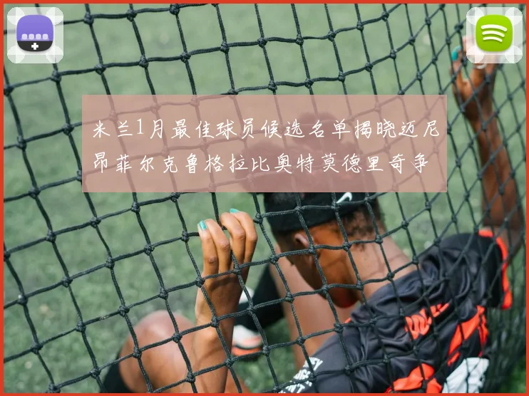 米兰1月最佳球员候选名单揭晓迈尼昂菲尔克鲁格拉比奥特莫德里奇争夺荣誉