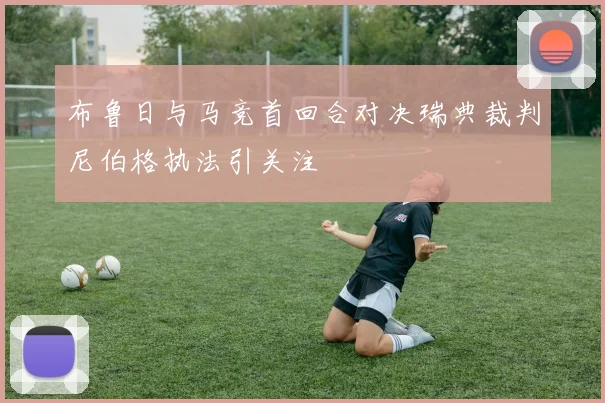 布鲁日与马竞首回合对决瑞典裁判尼伯格执法引关注