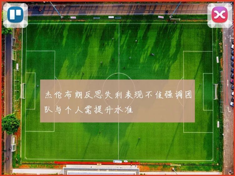 杰伦布朗反思失利表现不佳强调团队与个人需提升水准